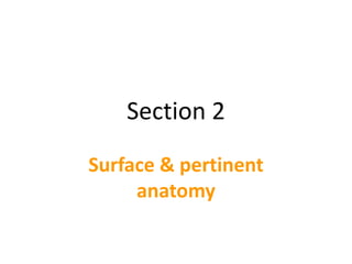 Section 2
Surface & pertinent
anatomy
 