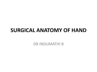 SURGICAL ANATOMY OF HAND
DR INDUMATHI B
 