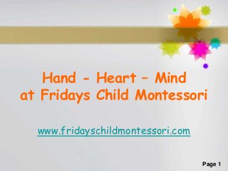 Page 1
Hand - Heart – Mind
at Fridays Child Montessori
www.fridayschildmontessori.com
 