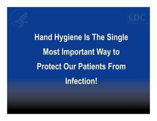 Hand Hygiene Is The Single
  Most Important Way to
Protect Our Patients From
        Infection!
 