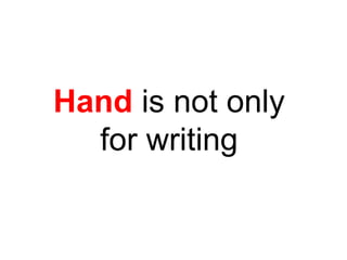 Hand  is not only  for writing  