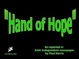 by fuffyj & papy &quot;Hand of Hope&quot; As reported in  Irish Independent newspaper by Paul Harris  