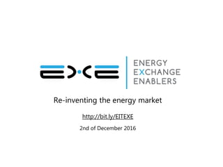 Re-inventing the energy market
http://bit.ly/EITEXE
2nd of December 2016
 
