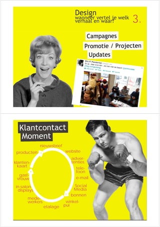 Design 
wanneer vertel je welk 
verhaal en waar? 
3. nieuwsbrief 
website 
adver-tenties 
e-mail 
Social 
Media 
bonnen 
. winkel-etalage 
pui 
producten 
klanten-kaart 
gast-vrouw 
in-salon . 
displays 
mede-werkers 
tele-foon 
 