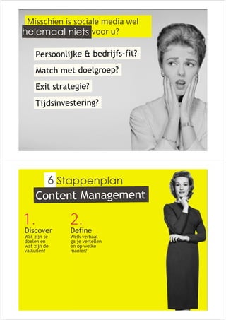 Misschien is sociale media wel 
helemaal niets voor u? 
Stappenplan 
1. 2. 
Discover 
Wat zijn je 
doelen en 
wat zijn de 
valkuilen? 
Define 
Welk verhaal 
ga je vertellen 
en op welke 
manier? 
 