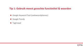 Tip 1: Gebruik meest gezochte functietitel & woorden 
★ Google Keyword Tool (zoekwoordplanner) 
★ Google Trends 
★ TagCrowd 
 