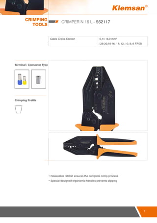 CRIMPING
TOOLS
7
CRIMPER N 16 L - 562117
Cable Cross-Section 0,14-16,0 mm²
(26-20;18-16; 14; 12; 10; 8; 6 AWG)
• Releasable ratchet ensures the complete crimp process
• Special-designed ergonomic handles prevents slipping
Terminal / Connector Type
Crimping Profile
 