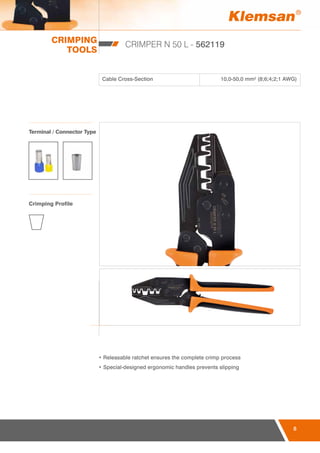 CRIMPING
TOOLS
8
CRIMPER N 50 L - 562119
Cable Cross-Section 10,0-50,0 mm² (8;6;4;2;1 AWG)
• Releasable ratchet ensures the complete crimp process
• Special-designed ergonomic handles prevents slipping
Terminal / Connector Type
Crimping Profile
 