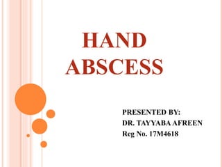 HAND
ABSCESS
PRESENTED BY:
DR. TAYYABA AFREEN
Reg No. 17M4618
 