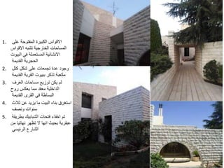 1. ‫على‬ ‫المفتوحة‬ ‫الكبيرة‬ ‫االقواس‬
‫االقواس‬ ‫تشبه‬ ‫الخارجية‬ ‫المساحات‬
‫البيوت‬ ‫في‬ ‫المستعملة‬ ‫االنشائية‬
‫القديمة‬ ‫الحجرية‬
2. ‫كتل‬ ‫شكل‬ ‫على‬ ‫تجمعات‬ ‫عدة‬ ‫وجود‬
‫القديمة‬ ‫القرية‬ ‫ببيوت‬ ‫تذكر‬ ‫مكعبة‬
3. ‫الغرف‬ ‫مساحات‬ ‫توزيع‬ ‫يكن‬ ‫لم‬
‫روح‬ ‫يعكس‬ ‫مما‬ ‫معقد‬ ‫الداخلية‬
‫القديمة‬ ‫القرى‬ ‫في‬ ‫البساطة‬
4. ‫ثال‬ ‫عن‬ ‫يزيد‬ ‫ما‬ ‫البيت‬ ‫بناء‬ ‫استغرق‬‫ث‬
‫ونصف‬ ‫سنوات‬
5. ‫بطريقة‬ ‫الشبابيك‬ ‫فتحات‬ ‫اخفاء‬ ‫تم‬
‫من‬ ‫نهائيا‬ ‫تظهر‬ ‫ال‬ ‫انها‬ ‫بحيث‬ ‫عبقرية‬
‫الرئيسي‬ ‫الشارع‬
 