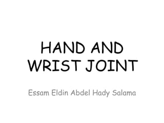 HAND AND
WRIST JOINT
Essam Eldin Abdel Hady Salama
 