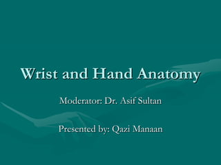 Wrist and Hand Anatomy
Moderator: Dr. Asif Sultan
Presented by: Qazi Manaan
 