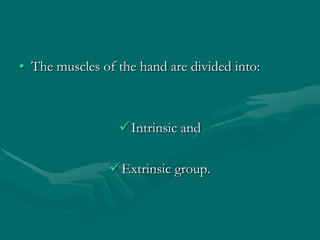 • The muscles of the hand are divided into:
Intrinsic and
Extrinsic group.
 
