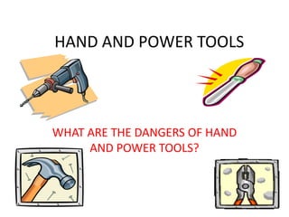 HAND AND POWER TOOLS




WHAT ARE THE DANGERS OF HAND
     AND POWER TOOLS?
 