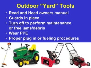 OSHA Office of Training and Education
48
Outdoor “Yard” Tools
• Read and Heed owners manual
• Guards in place
• Turn off to perform maintenance
or free jams/debris
• Wear PPE
• Proper plug in or fueling procedures
 