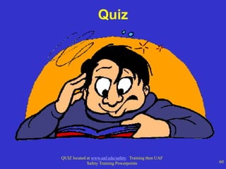 QUIZ located at www.uaf.edu/safety Training then UAF
Safety Training Powerpoints 60
Quiz
 