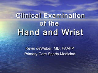 Clinical Examination
       of the
Hand and Wrist
  Kevin deWeber, MD, FAAFP
  Primary Care Sports Medicine
 