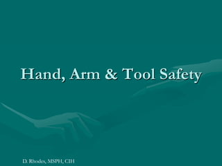 Hand, Arm & Tool Safety




D. Rhodes, MSPH, CIH
 