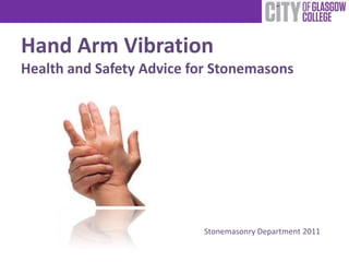 Hand Arm Vibration
Health and Safety Advice for Stonemasons




                          Stonemasonry Department 2011
 