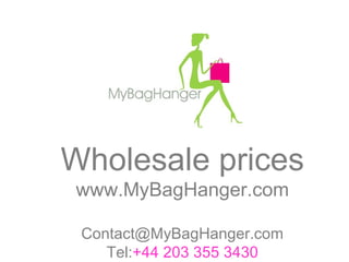 Wholesale prices
www.MyBagHanger.com
Contact@MyBagHanger.com
Tel:+44 203 355 3430

 