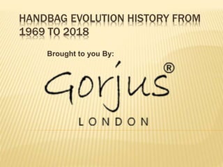 HANDBAG EVOLUTION HISTORY FROM
1969 TO 2018
Brought to you By:
 