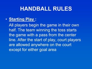HANDBALL RULES
• Starting Play :
All players begin the game in their own
half. The team winning the toss starts
the game w...
