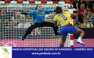 MARCAS ESPORTIVAS DAS EQUIPES DE HANDEBOL – LONDRES 2012
             www.jambosb.com.br
 