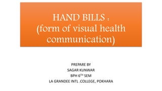 HAND BILLS :
(form of visual health
communication)
PREPARE BY
SAGAR KUNWAR
BPH 6TH SEM
LA GRANDEE INTL .COLLEGE, POKHARA
 