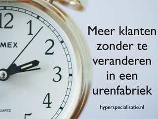Meer klanten 
zonder te 
veranderen 
in een 
urenfabriek 
hyperspecialisatie.nl 
Unsplash http://www.unmorceau.com/ 
 