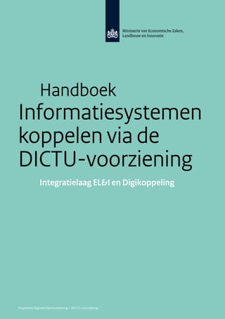 Handboek
Informatiesystemen
koppelen via de
DICTU-voorziening
              Integratielaag EL&I en Digikoppeling




Programma Digitale Dienstverlening > DICTU-voorziening
 