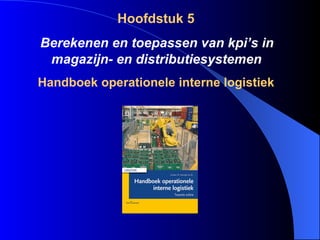 Hoofdstuk 5 Berekenen en toepassen van kpi’s in magazijn- en distributiesystemen  Handboek operationele interne logistiek 