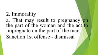 2. Immorality
a. That may result to pregnancy on
the part of the woman and the act to
impregnate on the part of the man
Sanction 1st offense - dismissal
 