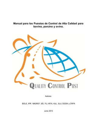 Manual para los Puestos de Control de Alta Calidad para
bovino, porcino y ovino.

Autores:

IDELE, IFIP, NAGREF, IZS, FLI, IRTA, KUL, SLU, SGGW y CRPA

Junio 2013

 