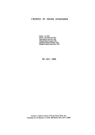 @BUREAU OF INDIAN STANDARDS
Edition : 1st 1959
Edition :2nd (Revised) 1964
Tenth Reprint February 1985
Fifteenth Reprint August 1991
Eighteenth Reprint October 1995
Ninteenth Reprint December 1998
SP : 6(l) - 1964
Printed in India by Simco Printing Press, Delhi and
Published by the Bureau of Indian Standards, New Delhi 110002
 