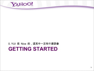 0. YUI 很 Nice 的，這其中一定有什麼誤會

GETTING STARTED


                             3
 