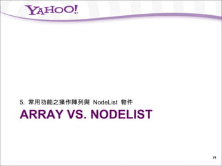 5. 常用功能之操作陣列與 NodeList 物件

ARRAY VS. NODELIST


                            39
 