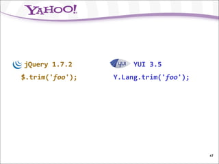 jQuery 1.7.2          YUI 3.5
$.trim('foo');   Y.Lang.trim('foo');




                                       47
 