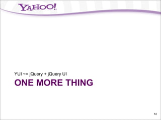YUI ~= jQuery + jQuery UI

ONE MORE THING


                            52
 