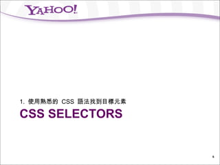 1. 使用熟悉的 CSS 語法找到目標元素

CSS SELECTORS


                        6
 