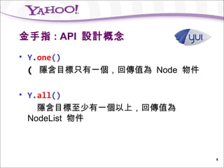 金手指 : API 設計概念
   Y.one()
    ( 隱含目標只有一個，回傳值為 Node 物件

   Y.all()
      隱含目標至少有一個以上，回傳值為
    NodeList 物件



                              8
 