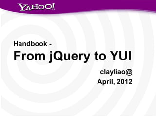 Handbook -

From jQuery to YUI
              clayliao@
             April, 2012
 