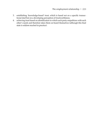The employment relationship ❚ 223

3.   establishing ‘knowledge-based’ trust, which is based not on a specific transac-
     tional deal but on a developing perception of trustworthiness;
4.   achieving trust based on identification in which each party empathizes with each
     other’s needs and therefore takes them on board themselves (although this final
     state is seldom reached in practice).
 