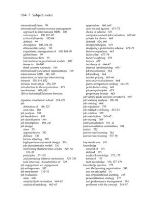 964 ❚ Subject index

international firms 99                             approaches 660, 669
international human resource management            case for and against 671–72
  approach to international HRM 102                choice of scheme 671
  convergence 100, 101–02                          computer-assisted job evaluation 667–68
  cultural diversity 102–04                        criteria for choice 668
  defined 99                                       defined 628, 660
  divergence 100, 101–02                           design principles 679
  ethnocentric policy 101                          designing a point-factor scheme 672–79
  expatriates, management of 100, 104–09           factor comparison 663
  global firms 99                                  factor plan 677–78
  international firm 99                            factor weighting 678
  international organizational models 100          factors 677
  issues in 99–100                                 incidence of 666–67
  third-country nationals 100                      internal benchmarking 665
international trade union organizations 768        job classification 664
interventions (OD) 341, 342                        job ranking 664
interviews, see selection interviewing             market pricing 665–66
intranet 178, 810, 822                             non-analytical schemes 664
intrinsic motivation 254, 329                      paired comparison ranking 664–65
introduction to the organization 471               point-factor rating 662
involvement 808, 810                               process principles 673
IRS see Industrial Relations Services              proprietary brands 663
                                                job family grade and pay structures 695
Japanese ‘excellence’ school 274, 275           job learning analysis 200–01
job                                             job ranking 664
  definition of 188, 327                        job regulation 755
  and roles 188                                 job-related well-being 212–13
job analysis 188                                job rotation 332
job breakdown 199                               job satisfaction 263–67
job classification 664                          job sharing 385
job descriptions 188, 247                       joint consultation 811–12
job design                                      joint consultative committees 811
  aims 331                                      justice 222
  approaches to 332                             just-in-time learning 561
  defined 330                                   just-in-time training 577–78
  factors affecting 328
  high-performance work design 334              key result area 191
  job characteristics model 330                 knowledge
  motivating characteristics of jobs 329–30,      concept of 175
     331–32                                       defined 175
  principles 331–32                               explicit knowledge 175, 177
  and providing intrinsic motivation 329, 330     forms of 175
  task structure, characteristics of 329          tacit knowledge 176, 177, 179
job engagement see engagement                   knowledge creation 177
job enlargement 332                               and the learning organization 545
job enrichment 332–33                             and social capital 34
job evaluation                                    and organizational learning 185
  aims 660                                        personalization strategy 177
  analytical job evaluation 660–62                and performance management 184
  analytical matching 662–63                      problems with the concept 545–47
 