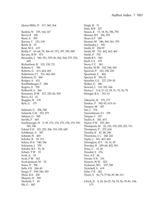 Author index ❚ 981

Quinn Mills, D   117, 360, 364                        Singh, R 31
                                                      Sims, R R 227
Rankin, N 159, 164, 167                               Sisson, K 15, 18, 56, 786, 792
Raven B 300                                           Skinner, B F 226, 255
Reed, A 395                                           Sloan A P 289
Reeves, T 123, 139                                    Sloman, M 546, 560, 561, 570
Reich, R 35                                           Smilansky, J 390
Reid, M A 619                                         Smith, D 296-97
Reilly, P 63–64, 79, 366–67, 372, 397, 785, 889       Smith, M 331, 462, 463, 465
Revans, R W 573                                       Smith, P 792
Reynolds, J 549, 551, 555–56, 562, 564, 575, 576,     Smith R S 540
     609                                              Snell, S A 135
Richardson, R 123, 139, 711                           Snow, C C 361
Roberts, C 789                                        Snyder, W M 182, 540, 545
Roberts, G 413, 464, 465                              Sparrow, P 103, 108, 226
Robertson, I T 331, 462, 463                          Spearman, C 464
Robinson, D 906                                       Spector, B 350–51
Rodger, A 412                                         Spindler, G S 227, 229–30
Roethlisberger, F 284                                 Stalker, G 286
Rogers, A 555                                         Stewart, J 118, 185, 544
Rothwell, S 366                                       Storey, J 3–4, 11–12, 18, 31, 72, 76, 78
Rousseau, D M 217, 225–26, 305                        Stringer, R A 312–13
Rucci, A J 41
Ruggles, R 178                                        Takeuchi, H 175, 177
Ryle, G 175                                           Tamkin, P 592–93, 615–16
                                                      Tampoe, M 183
Salaman, G 206, 540                                   Tan, J 174
Salancik, G R 272, 273                                Tannenbaum, S I 339
Salmon, G 585                                         Tarique, I 107
Saville, P 465                                        Taylor, A 241, 413
Scarborough, H 9, 39, 173, 174, 175, 178, 179, 539,   Taylor, F W 255, 283
     545, 546                                         Thompson, M 22, 123, 139, 220, 221, 711
Schein E H 181, 225, 306, 310, 339, 609               Thompson, P 272, 634
Schiffman, A 307                                      Thurley, K 87, 88, 348
Schmitt, N 465                                        Thurstone, L L 240, 241
Scholes, K 55, 113                                    Toplis, J 241, 463, 464
Schon, D A 540, 546                                   Torrington, D P 18, 31, 87
Schramm, J 570                                        Townley, B 359–60, 432, 501
Schuler, R S 35, 36                                   Truss, C 12, 20
Schulz, T W 33                                        Trussler, S 176
Scott, A 18                                           Tsui, A S 66
Scott, P M 363                                        Turner, A N 331
Scott-Jackson, W 32                                   Turnow, W W 523
Sears, D 396                                          Tushman, M L 237, 349
Sells, S B 244–45                                     Twitchell, S 619
Senge, P 539, 543, 545                                Tyler, T R 262
Shaw, R B 220                                         Tyson, S 56, 73, 77 86, 87–88, 115
Shepart, H 339
Siesfield, T 45                                       Ulrich, D   8, 20, 26–27, 54, 55, 56, 79–81, 104,
Sik, G 465                                                 173
 