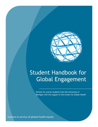 Student Handbook for
  Global Engagement
  Written for and by students from the University of
  Michigan with the support of the Center for Global Health
 