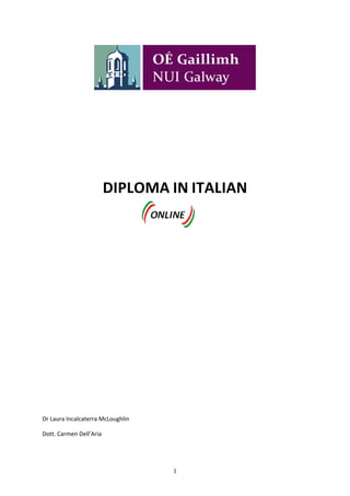  
                                     
                                     
                                     
                      DIPLOMA IN ITALIAN 
                                     
                                         
 

 

 

 

 

 

 

 

 

 

Dr Laura Incalcaterra McLoughlin 

Dott. Carmen Dell’Aria 




                                    1
 