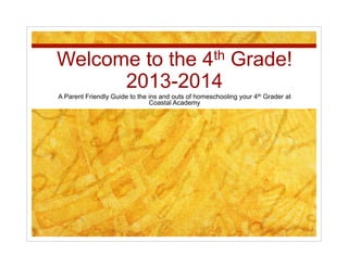 Welcome to the 4th Grade!
2013-2014
A Parent Friendly Guide to the ins and outs of homeschooling your 4th Grader at
Coastal Academy
 