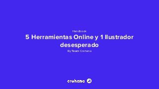Handbook
5 Herramientas Online y 1 Ilustrador
desesperado
By Team Crehana
 
