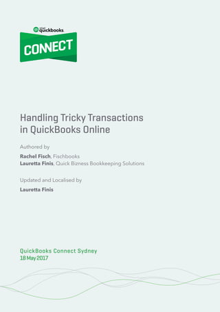 100% Cloud – Your Action Plan for Success
1© 2020 Innovation Training Limited 2017
QuickBooks Connect London 2017
Handling Tricky Transactions
in QuickBooks Online
QuickBooks Connect Sydney
18May2017
Authored by
Rachel Fisch, Fischbooks
Lauretta Finis, Quick Bizness Bookkeeping Solutions
Updated and Localised by
Lauretta Finis
 
