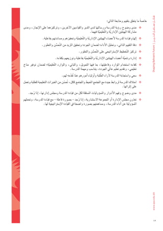‫	خا�ضةً 	ما	يتعلق	بتقييم	ومتابعة	التايل:‬
‫‪ ‬مدى	و�ضوح	روؤية	املدر�ضة	ور�ضالتها	لدى	املدير	والقياديني	الآخرين،	وتركيزهما	على	الإجناز،	ومدى	‬
                                                       ‫م�ضاركة	الهيئتني	الإدارية	وال َّتعليمية	فيهما.‬
                                                                ‫ّ‬            ‫ّ‬
                   ‫‪ ‬اإلهام	قيادة	املدر�ضة	لأع�ضاء	الهيئتني	الإدارية	وال َّتعليمية	وحتفيزهم	وم�ضاندتهم	بفاعلية.‬
                                                 ‫ّ‬             ‫ّ‬
                  ‫‪ ‬دقة	التقييم	الذاتي،	وحتليل	الأداء؛	ل�ضمان	اجلودة	وحتقيق	املزيد	من	ال َّتح�ضن	والتطور.‬
                             ‫ُّ‬
                                                      ‫‪ ‬تركيز	ال َّتخطيط	الإ�ضرتاتيجي	على	ال َّتح�ضن	والتطور.‬
                                                                 ‫ُّ‬
                               ‫‪ ‬اإدارة	وتنمية	اأع�ضاء	الهيئتني	الإدارية	وال َّتعليمية	بفاعلية	وتوزيعهم	بكفاءة.‬
                                                         ‫ّ‬             ‫ّ‬                         ‫ّ‬
‫‪ ‬كفاءة	 ا�ضتخدام	 املوارد	 وفاعليتها،	 مبا	 فيها	 التمويل،	 واملباين،	 واملوارد	 ال َّتعليمية؛	 ل�ضمان	 توفري	 مناخ	‬
                        ‫ّ‬
                                                ‫تعليمي،	وتقدمي	تعليم	عايل	اجلودة،	يتنا�ضب	ومهمة	املدر�ضة.‬
                                                                         ‫َّ‬
                                      ‫‪� ‬ضعي	وا�ضتجابة	املدر�ضة	لآراء	الطلبة	واأولياء	اأمورهم	عما	تقدمه	لهم.‬
                                             ‫ّ ُ ّ‬
‫‪ ‬امتالك	املدر�ضة	لروابط	جيدة	مع	املجتمع	املحيط	واملجتمع	ككل،	حت�ضن	من	اخلربات	التعليمية	للطلبة	وتعمل	‬
                                     ‫ُ ّ‬
                                                                                       ‫على	اإثرائها.‬
    ‫‪ ‬مدى	و�ضوح	وفهم	الأدوار	وامل�ضوؤوليات	امل�ضتقلة	لكل	من	قيادة	املدر�ضة	وجمل�س	اإدارتها،	اإذا	وجد.	‬
        ‫ُ‬
‫‪ ‬تعاون	جمل�س	الإدارة	اأو	املجموعة	ال�ضت�ضارية،	اإذا	وجد	-	ب�ضورة	فاعلة	-	مع	قيادة	املدر�ضة،	وحتملهم	‬
                                                   ‫ُ‬
                  ‫امل�ضوؤولية	عن	اأداء	املدر�ضة،	وم�ضاهمتهم	ب�ضورة	وا�ضحة	يف	القيادة	الإ�ضرتاتيجية	لها.‬




                                                                                                                             ‫21‬
 